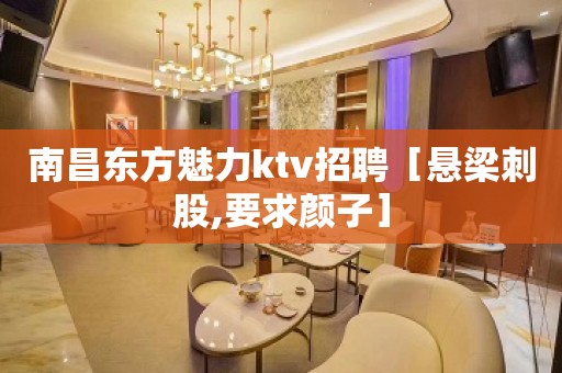 南昌东方魅力ktv招聘［悬梁刺股,要求颜子］