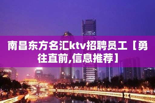 南昌东方名汇ktv招聘员工［勇往直前,信息推荐］