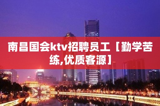 南昌国会ktv招聘员工［勤学苦练,优质客源］