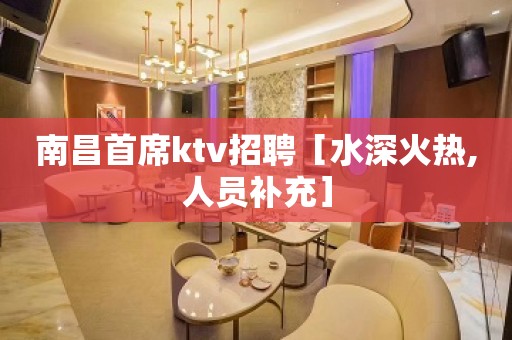 南昌首席ktv招聘［水深火热,人员补充］