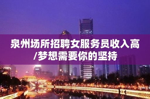 泉州场所招聘女服务员收入高/梦想需要你的坚持