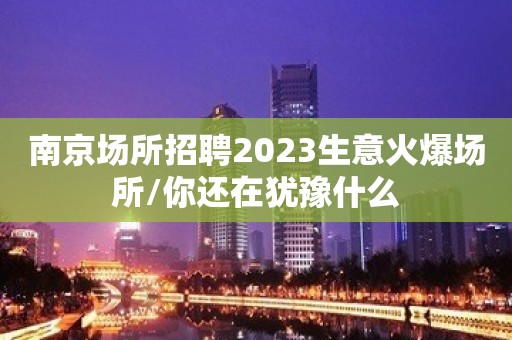 南京场所招聘2023生意火爆场所/你还在犹豫什么