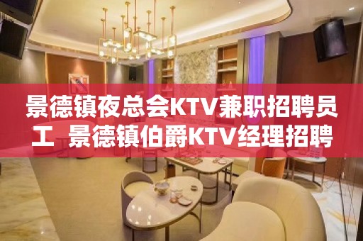 景德镇夜总会KTV兼职招聘员工  景德镇伯爵KTV经理招聘