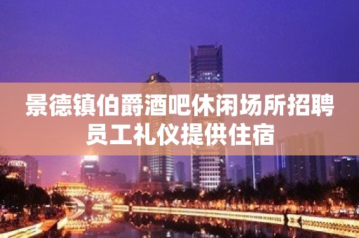 景德镇伯爵酒吧休闲场所招聘员工礼仪提供住宿