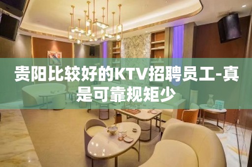 贵阳比较好的KTV招聘员工-真是可靠规矩少