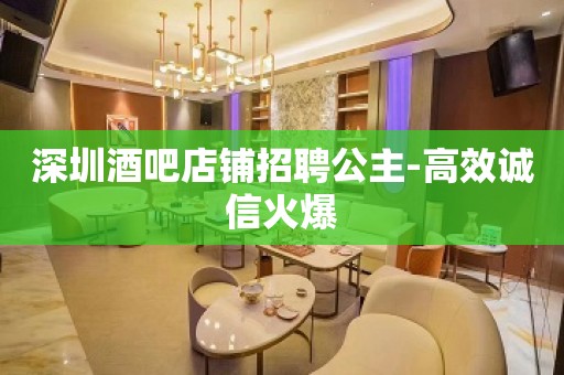 深圳酒吧店铺招聘公主-高效诚信火爆