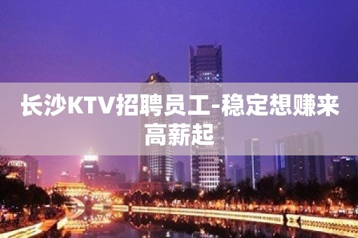 长沙KTV招聘员工-稳定想赚来高薪起