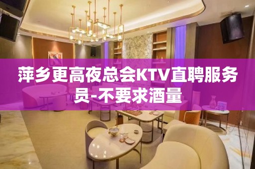 萍乡更高夜总会KTV直聘服务员-不要求酒量