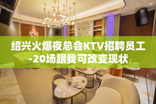 绍兴火爆夜总会KTV招聘员工-20场跟我可改变现状