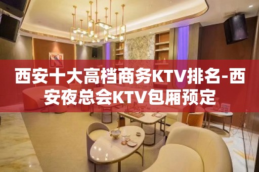 西安十大高档商务KTV排名-西安夜总会KTV包厢预定