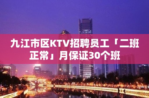 九江市区KTV招聘员工「二班正常」月保证30个班