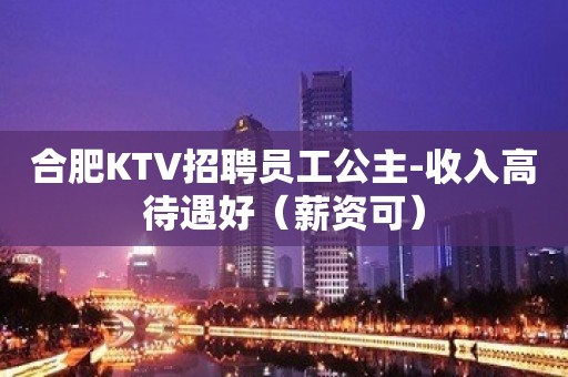 合肥KTV招聘员工公主-收入高待遇好（薪资可）