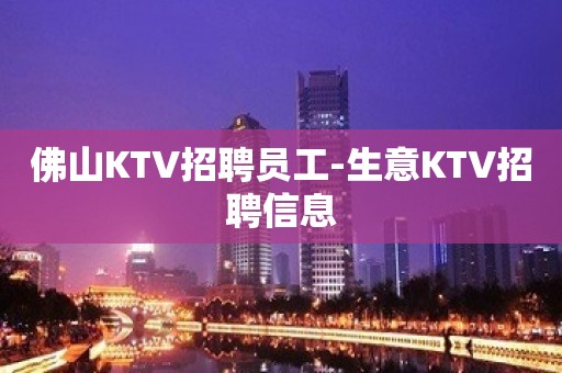 佛山KTV招聘员工-生意KTV招聘信息