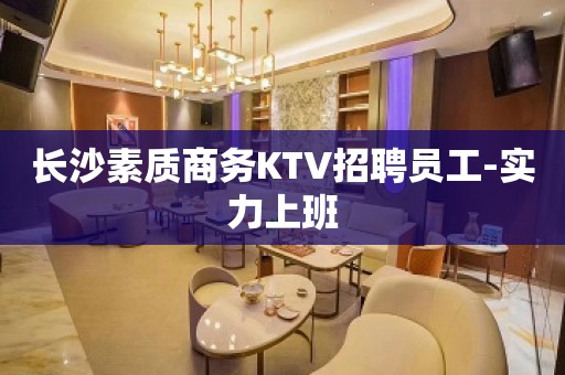 长沙素质商务KTV招聘员工-实力上班