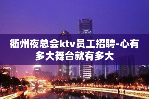 衢州夜总会ktv员工招聘-心有多大舞台就有多大