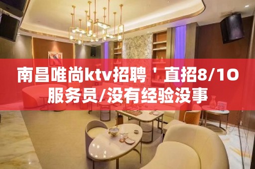 南昌唯尚ktv招聘＇直招8/1O服务员/没有经验没事