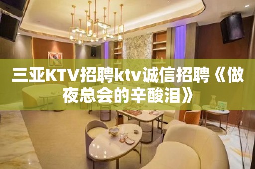 三亚KTV招聘ktv诚信招聘《做夜总会的辛酸泪》