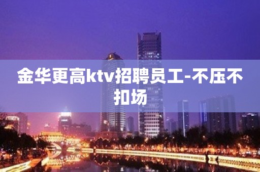 金华更高ktv招聘员工-不压不扣场