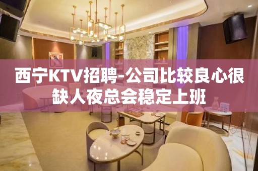 西宁KTV招聘-公司比较良心很缺人夜总会稳定上班