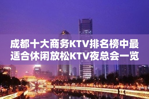 成都十大商务KTV排名榜中最适合休闲放松KTV夜总会一览