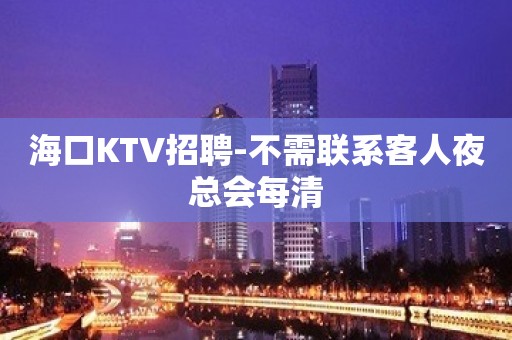 海口KTV招聘-不需联系客人夜总会每清