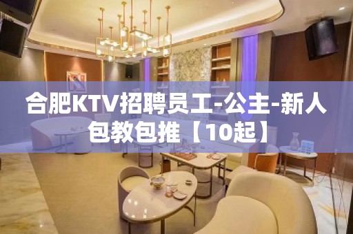 合肥KTV招聘员工-公主-新人包教包推【10起】