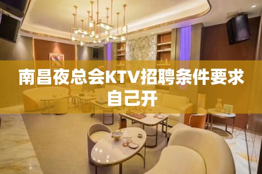 南昌夜总会KTV招聘条件要求自己开