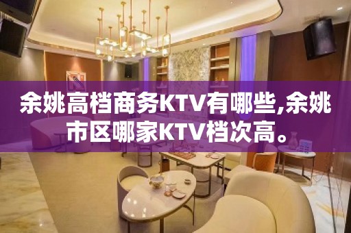 余姚高档商务KTV有哪些,余姚市区哪家KTV档次高。