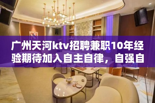 广州天河ktv招聘兼职10年经验期待加入自主自律，自强自信。