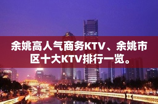 余姚高人气商务KTV、余姚市区十大KTV排行一览。