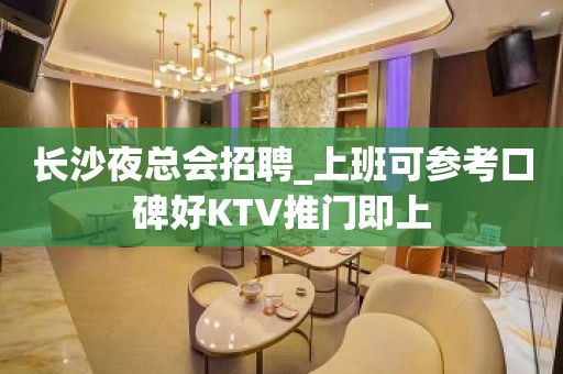 长沙夜总会招聘_上班可参考口碑好KTV推门即上