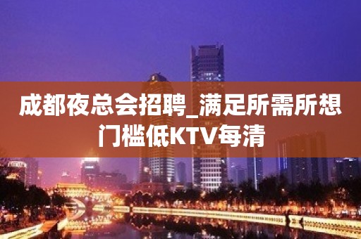 成都夜总会招聘_满足所需所想门槛低KTV每清