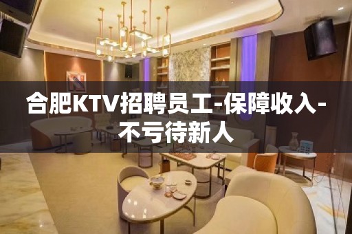 合肥KTV招聘员工-保障收入-不亏待新人