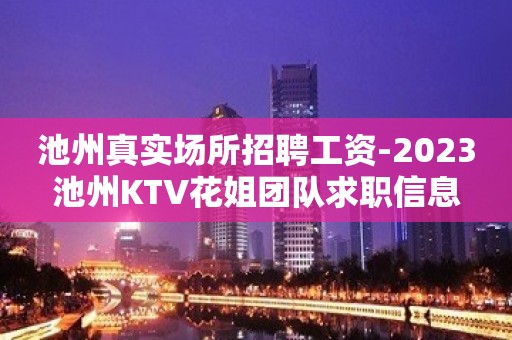 池州真实场所招聘工资-2023池州KTV花姐团队求职信息