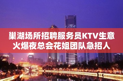 巢湖场所招聘服务员KTV生意火爆夜总会花姐团队急招人