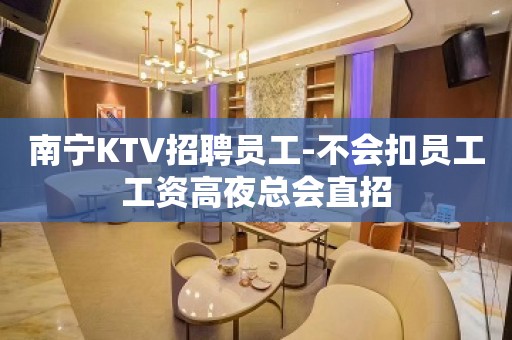 南宁KTV招聘员工-不会扣员工工资高夜总会直招