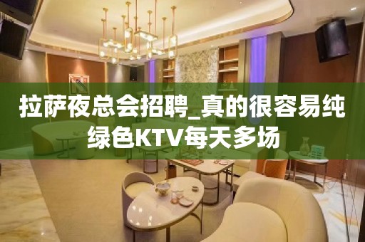 拉萨夜总会招聘_真的很容易纯绿色KTV每天多场