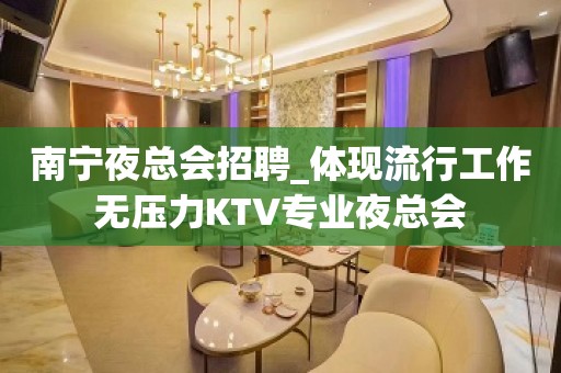 南宁夜总会招聘_体现流行工作无压力KTV专业夜总会