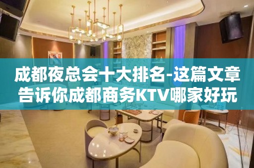 成都夜总会十大排名-这篇文章告诉你成都商务KTV哪家好玩