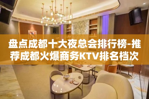 盘点成都十大夜总会排行榜-推荐成都火爆商务KTV排名档次一览