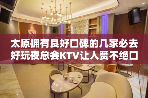 太原拥有良好口碑的几家必去好玩夜总会KTV让人赞不绝口