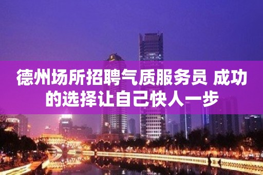 德州场所招聘气质服务员 成功的选择让自己快人一步