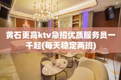 黄石更高ktv急招优质服务员一千起(每天稳定两班)