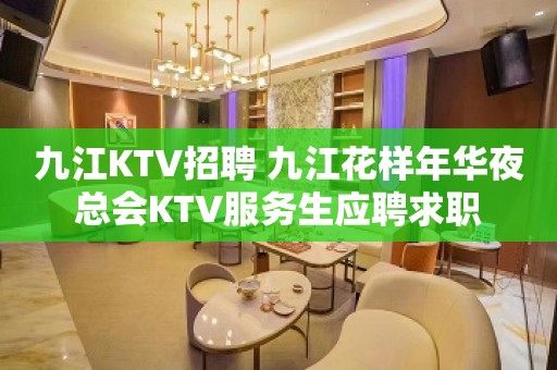 九江KTV招聘 九江花样年华夜总会KTV服务生应聘求职