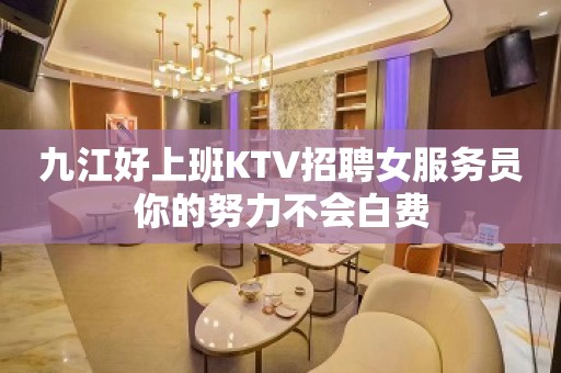 九江好上班KTV招聘女服务员你的努力不会白费