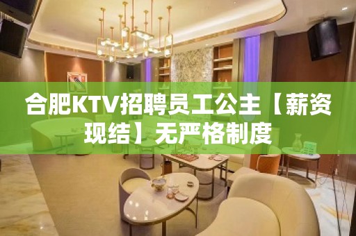 合肥KTV招聘员工公主【薪资现结】无严格制度