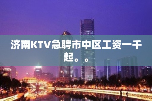 济南KTV急聘市中区工资一千起。。