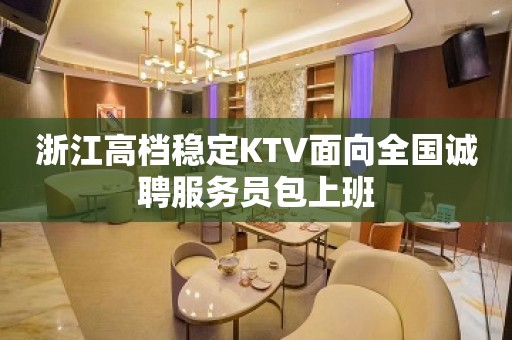 浙江高档稳定KTV面向全国诚聘服务员包上班