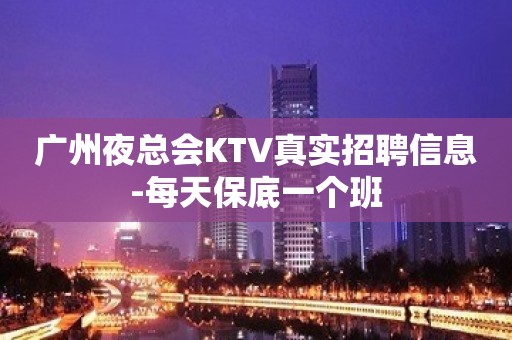 广州夜总会KTV真实招聘信息-每天保底一个班