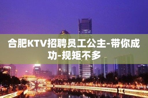 合肥KTV招聘员工公主-带你成功-规矩不多